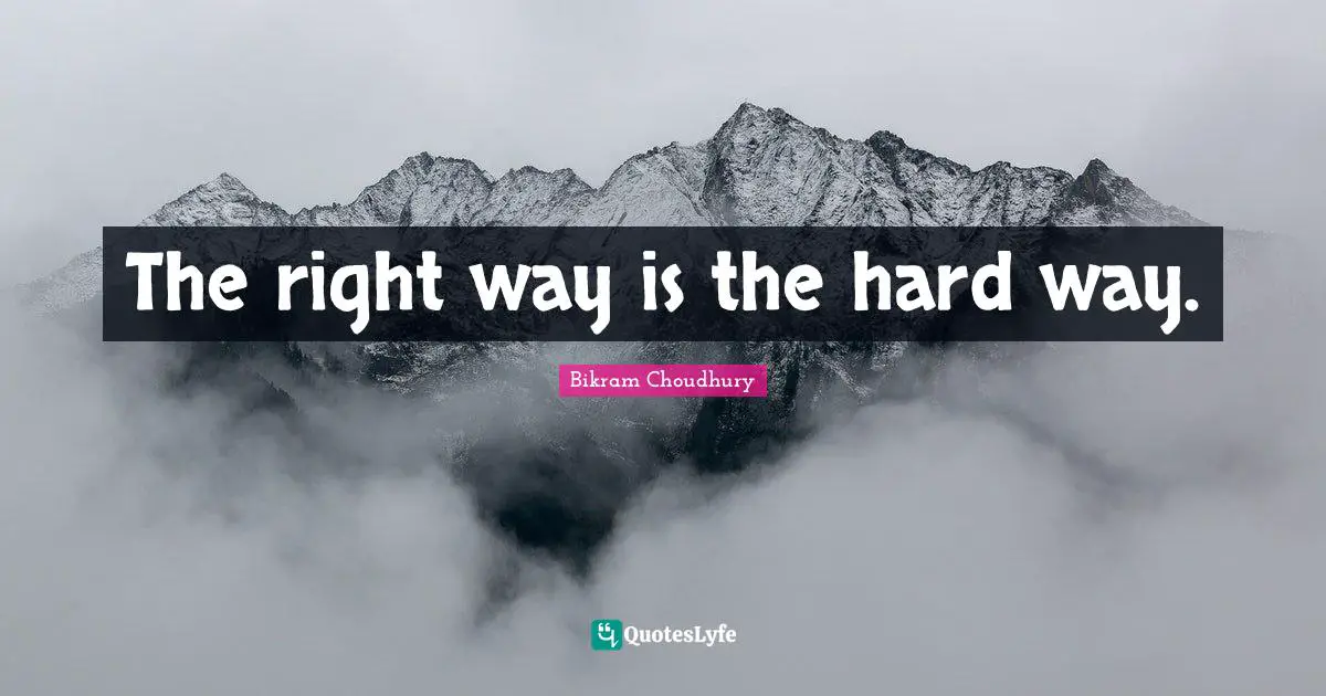 The right way is the hard way.