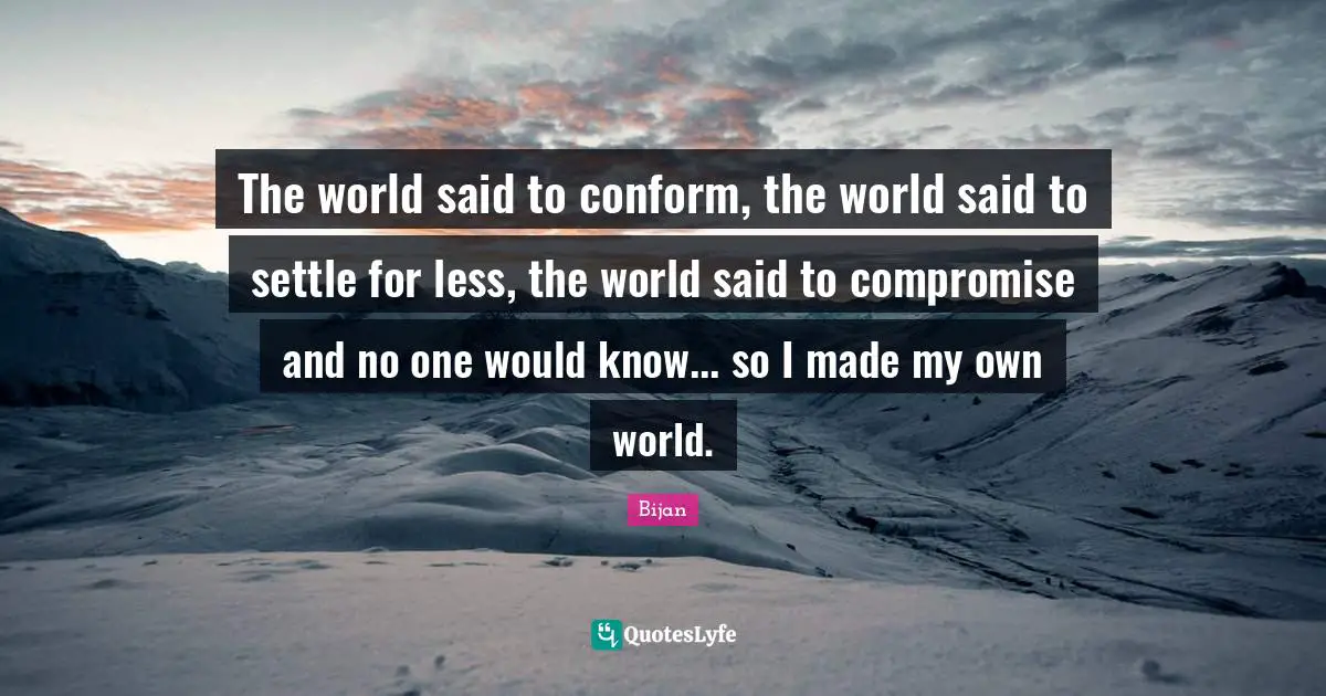 Compromise Quotes: "The world said to conform, the world said to settle for less, the world said to compromise and no one would know... so I made my own world."