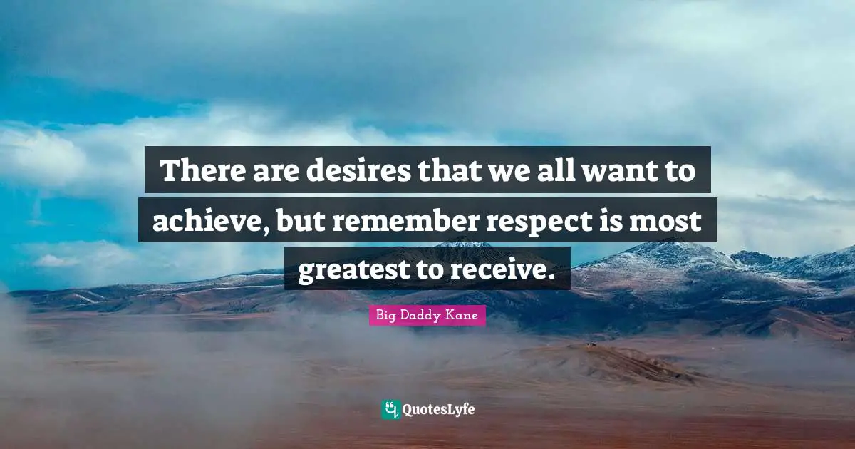 Kane Quotes: "There are desires that we all want to achieve, but remember respect is most greatest to receive."