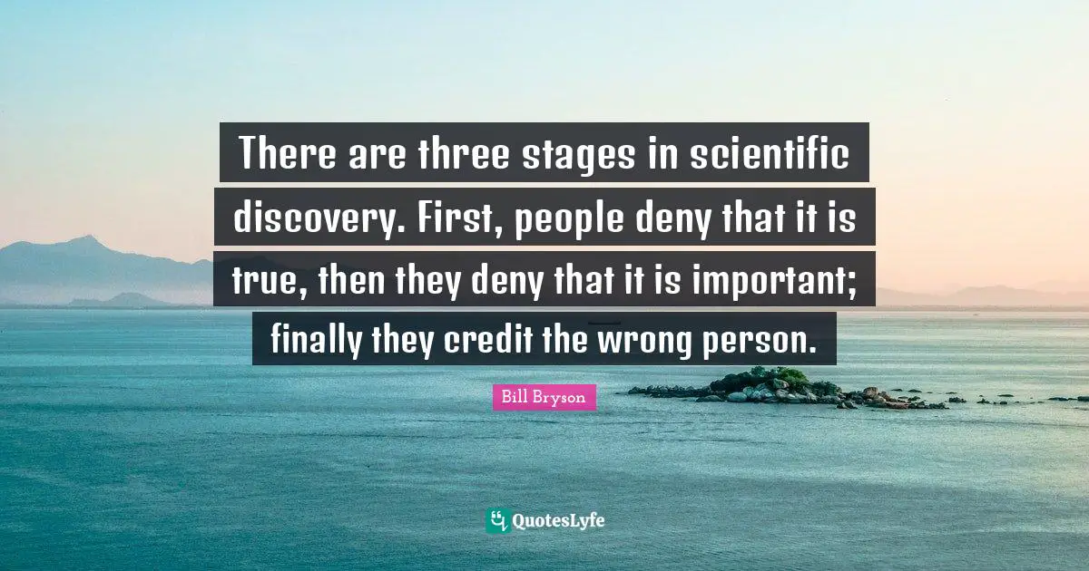 Wrong Person Quotes: "There are three stages in scientific discovery. First, people deny that it is true, then they deny that it is important; finally they credit the wrong person."