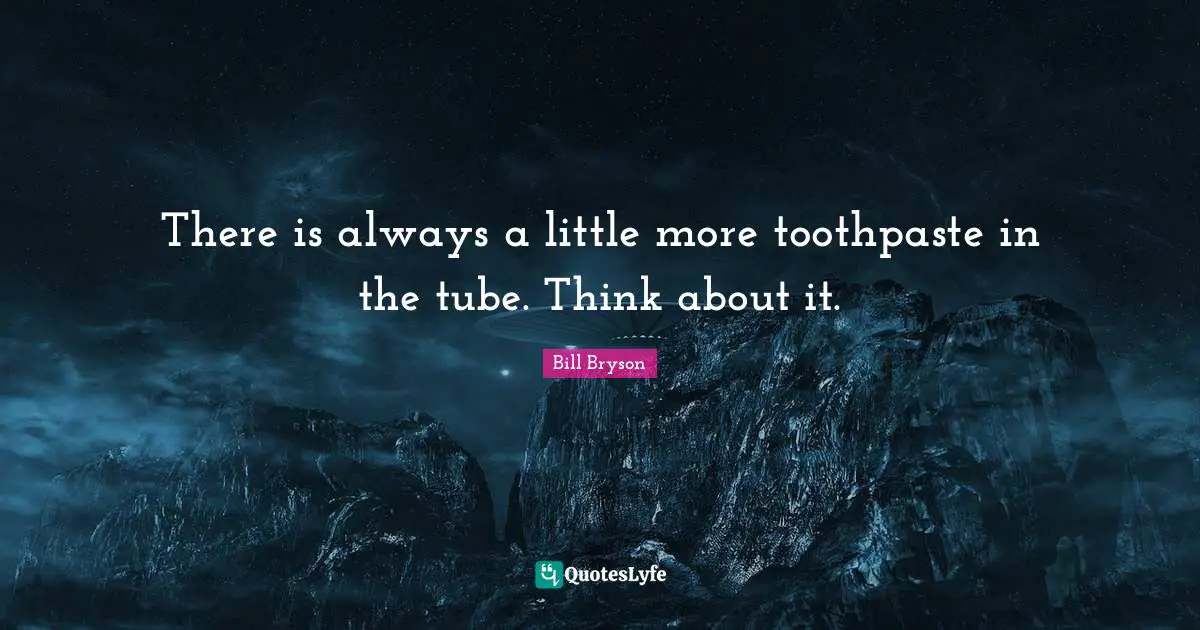 Toothpaste Quotes: "There is always a little more toothpaste in the tube. Think about it."