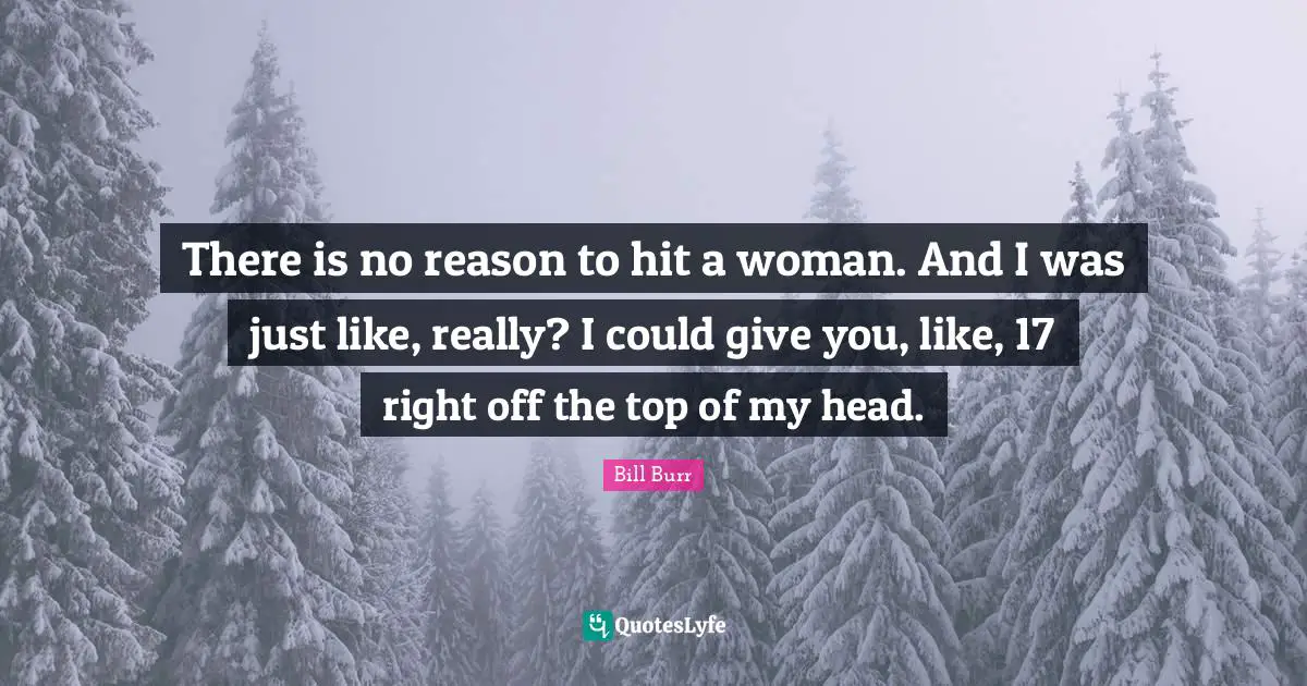 There is no reason to hit a woman. And I was just like, really? I could give you, like, 17 right off the top of my head.
