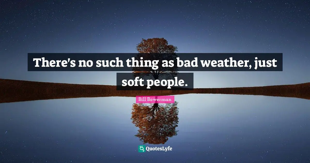 Weather Quotes: "There's no such thing as bad weather, just soft people."