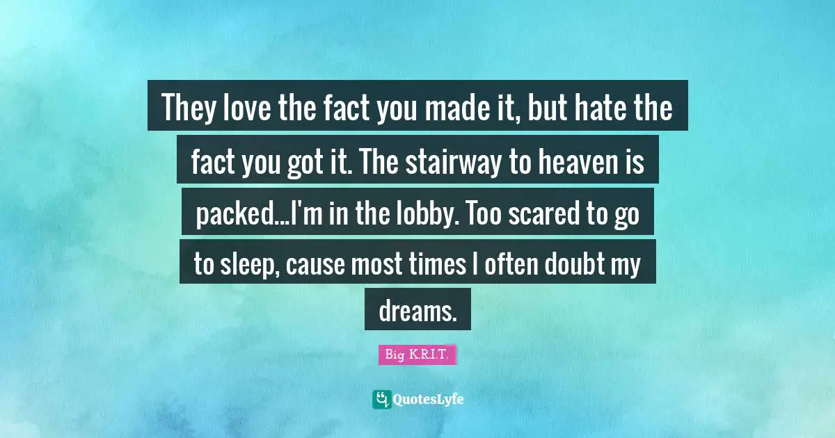 Made It Quotes: "They love the fact you made it, but hate the fact you got it. The stairway to heaven is packed...I'm in the lobby. Too scared to go to sleep, cause most times I often doubt my dreams."