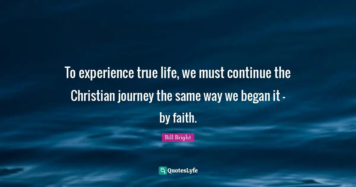 To experience true life, we must continue the Christian journey the same way we began it - by faith.