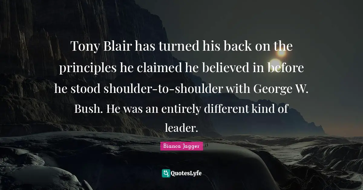 Tony Blair has turned his back on the principles he claimed he believed in before he stood shoulder-to-shoulder with George W. Bush. He was an entirely different kind of leader.