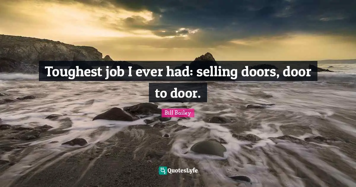 Toughest job I ever had: selling doors, door to door.