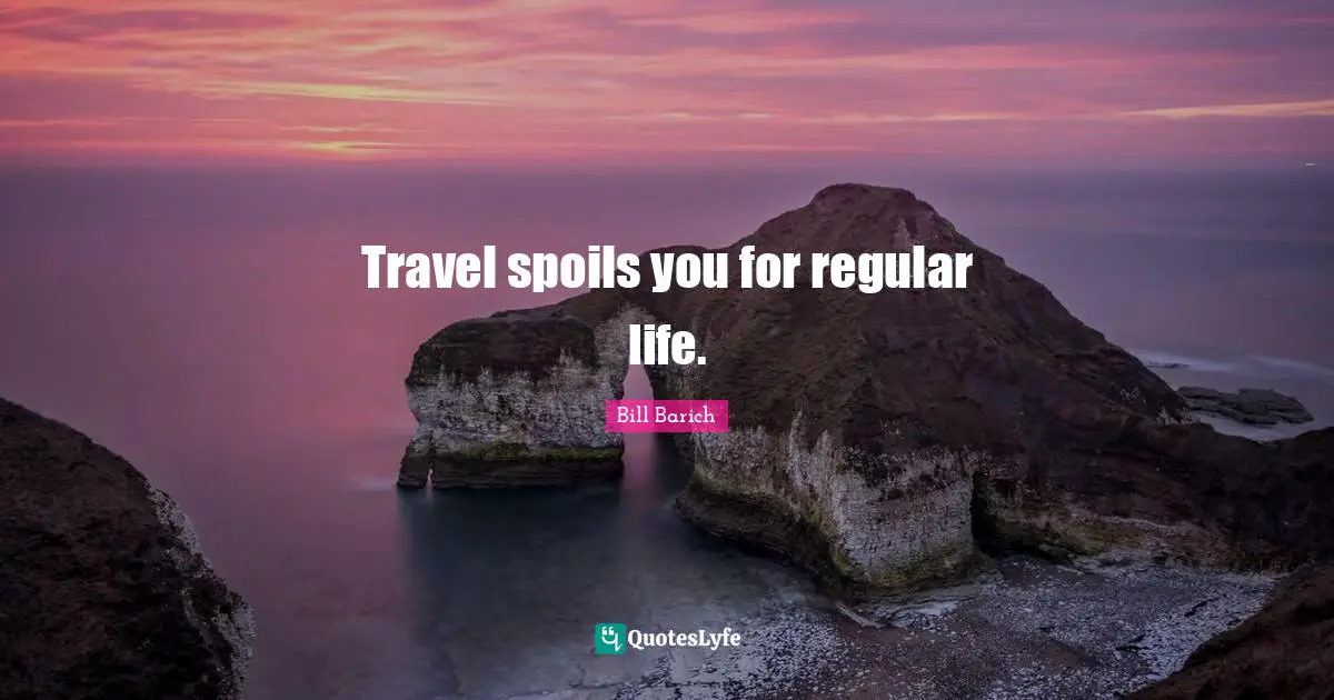 Travel spoils you for regular life.