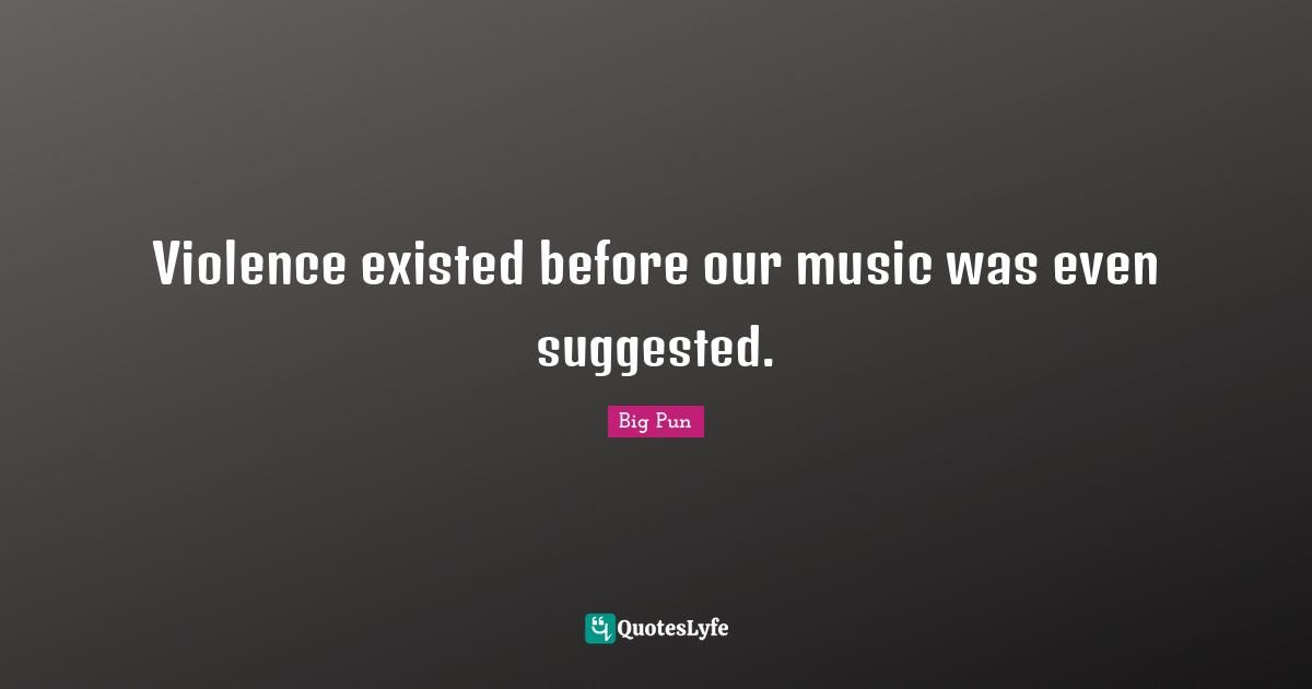 Big Pun Quotes: "Violence existed before our music was even suggested."