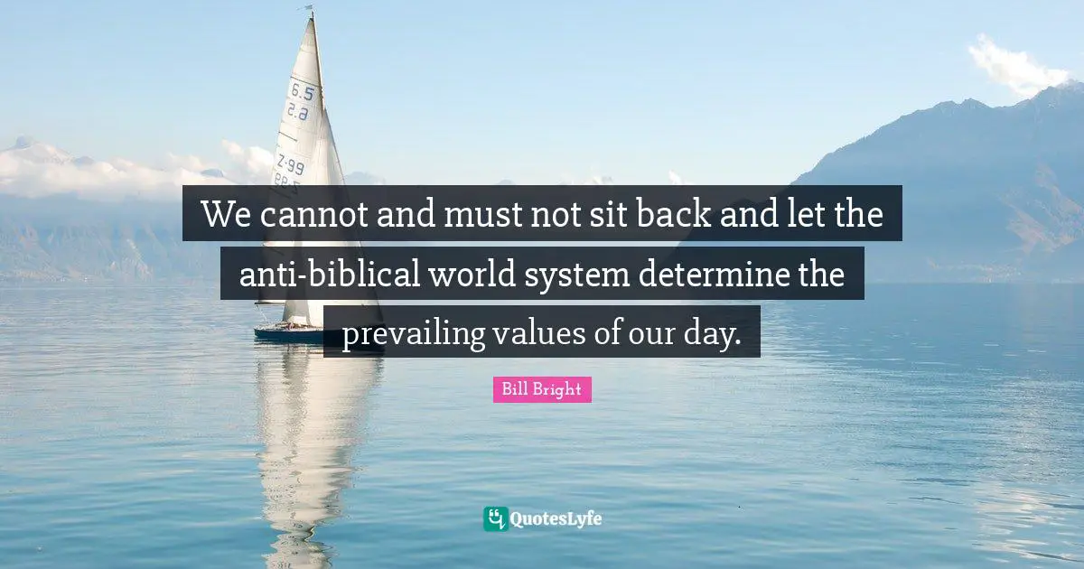 Biblical Quotes: "We cannot and must not sit back and let the anti-biblical world system determine the prevailing values of our day."