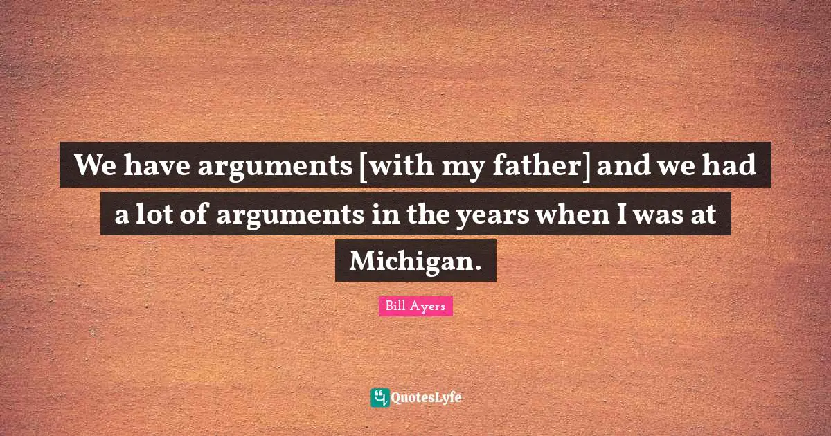 We have arguments [with my father] and we had a lot of arguments in the years when I was at Michigan.