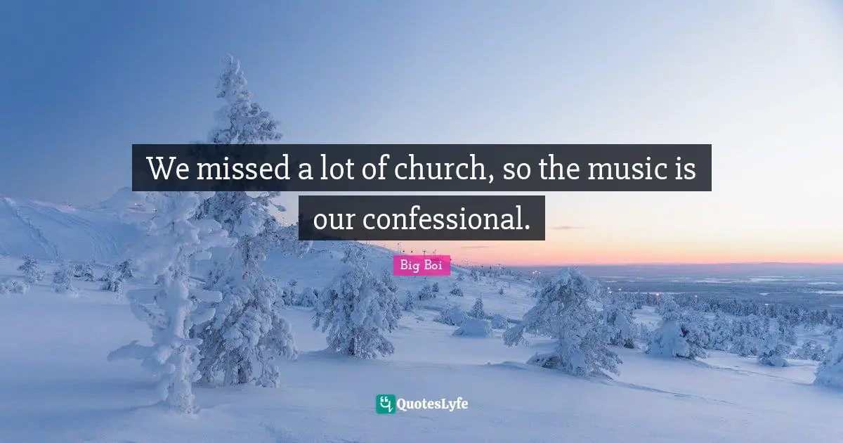 We missed a lot of church, so the music is our confessional.