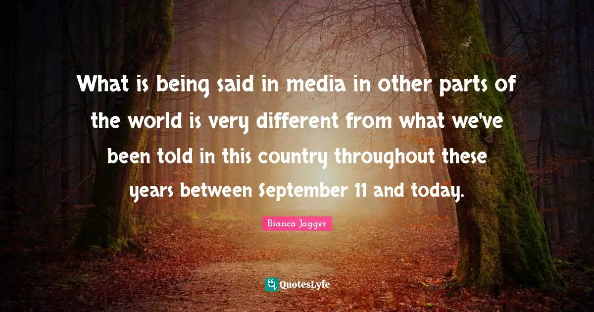 What is being said in media in other parts of the world is very different from what we've been told in this country throughout these years between September 11 and today.