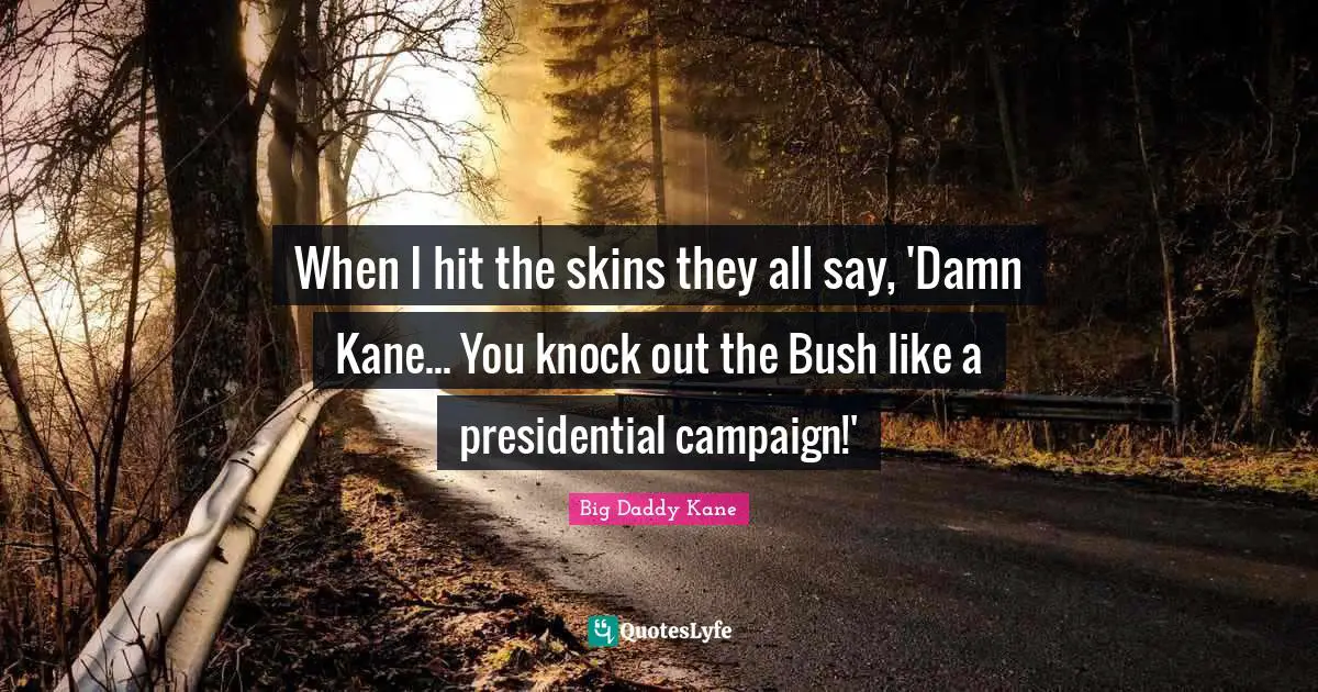 Kane Quotes: "When I hit the skins they all say, 'Damn Kane... You knock out the Bush like a presidential campaign!'"