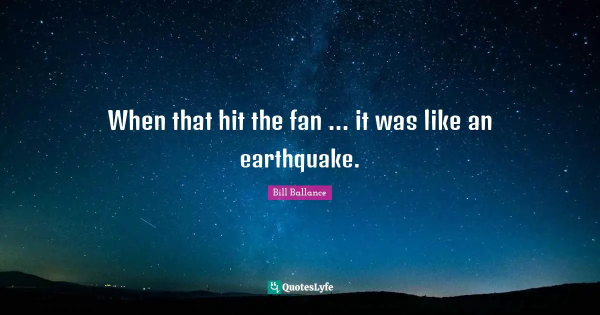 Bill Ballance Quotes: "When that hit the fan ... it was like an earthquake."