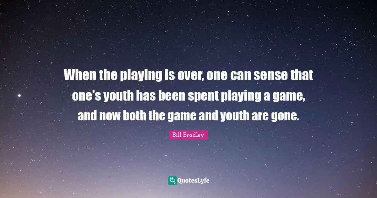 When the playing is over, one can sense that one's youth has been spent playing a game, and now both the game and youth are gone.
