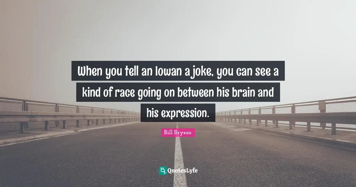 When you tell an Iowan a joke, you can see a kind of race going on between his brain and his expression.