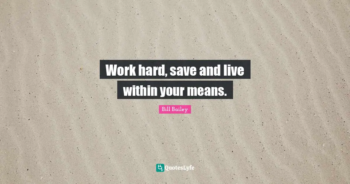 Work hard, save and live within your means.