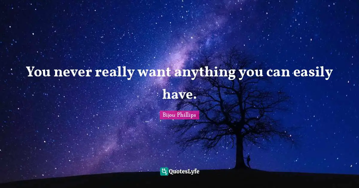 You never really want anything you can easily have.