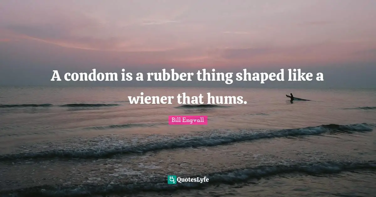 A condom is a rubber thing shaped like a wiener that hums.