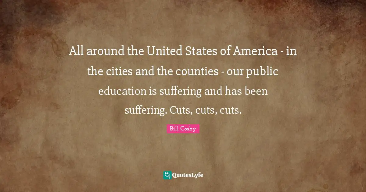 All around the United States of America - in the cities and the counties - our public education is suffering and has been suffering. Cuts, cuts, cuts.