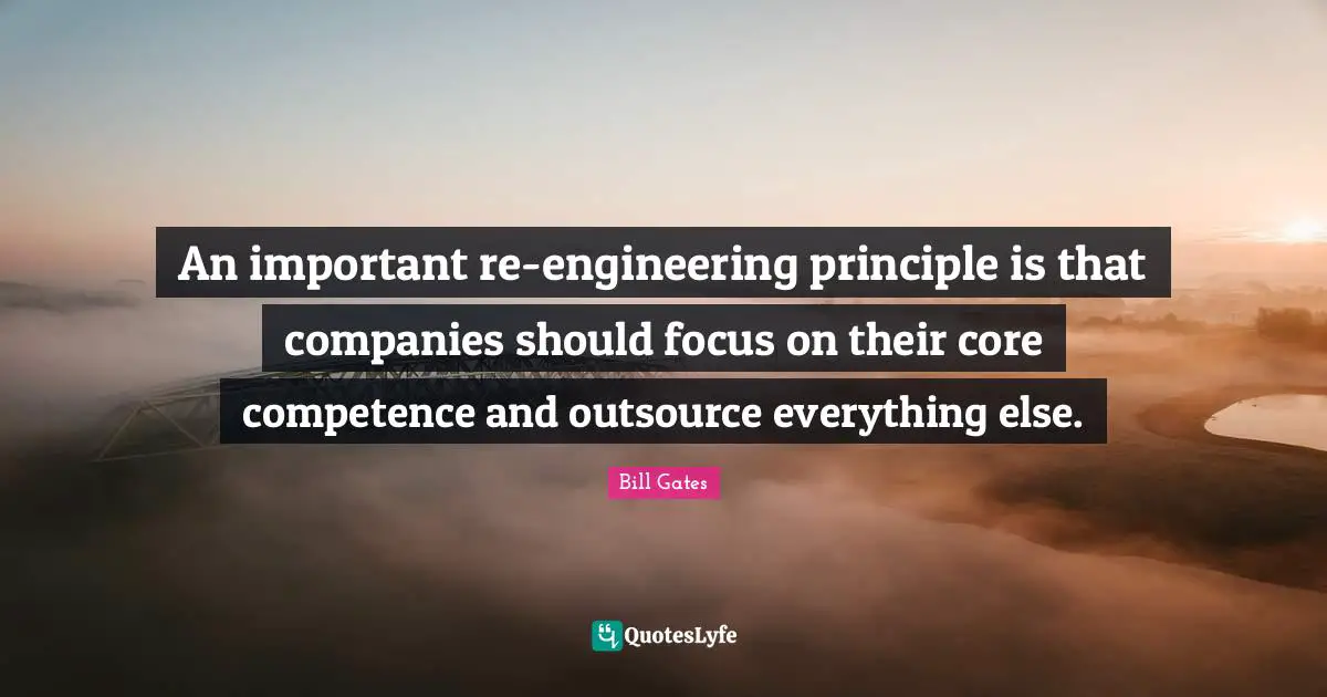 Competence Quotes: "An important re-engineering principle is that companies should focus on their core competence and outsource everything else."