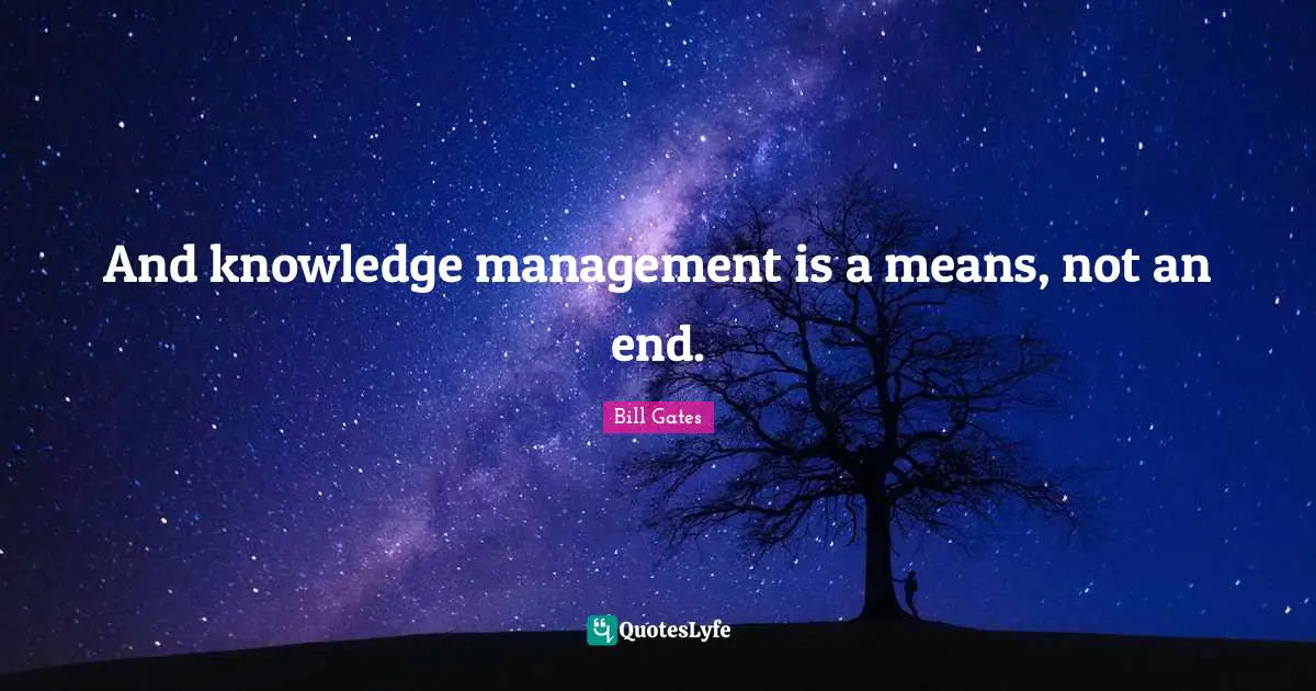 And knowledge management is a means, not an end.