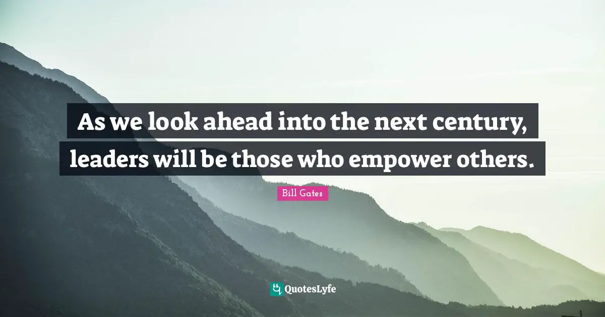 As we look ahead into the next century, leaders will be those who empower others.