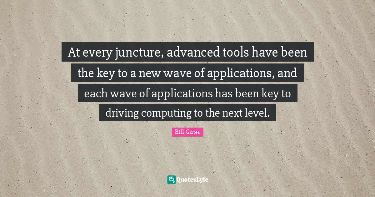 Next Level Quotes: "At every juncture, advanced tools have been the key to a new wave of applications, and each wave of applications has been key to driving computing to the next level."