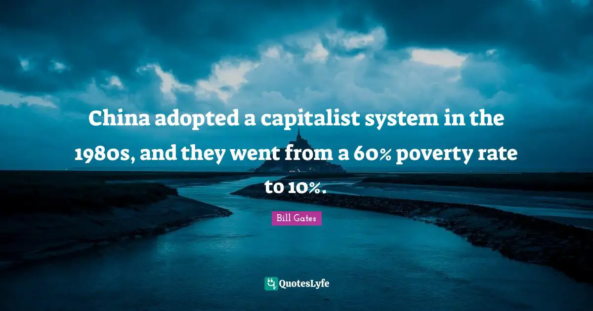 China adopted a capitalist system in the 1980s, and they went from a 60% poverty rate to 10%.