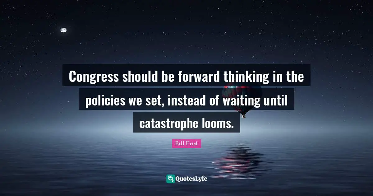 Congress should be forward thinking in the policies we set, instead of waiting until catastrophe looms.
