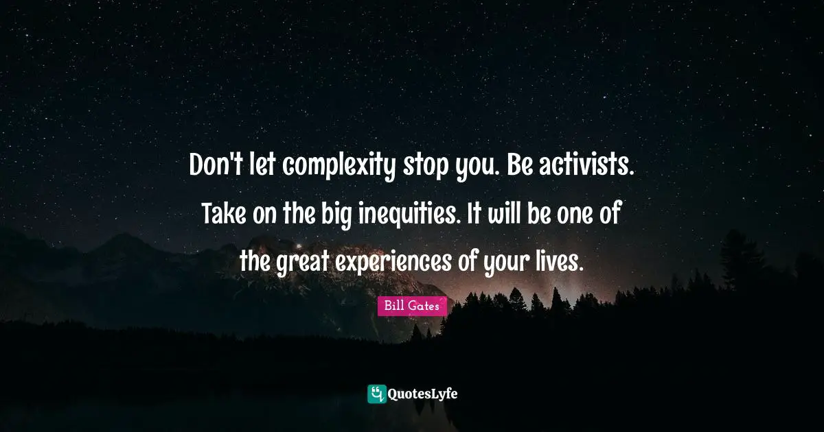 Complexity Quotes: "Don't let complexity stop you. Be activists. Take on the big inequities. It will be one of the great experiences of your lives."