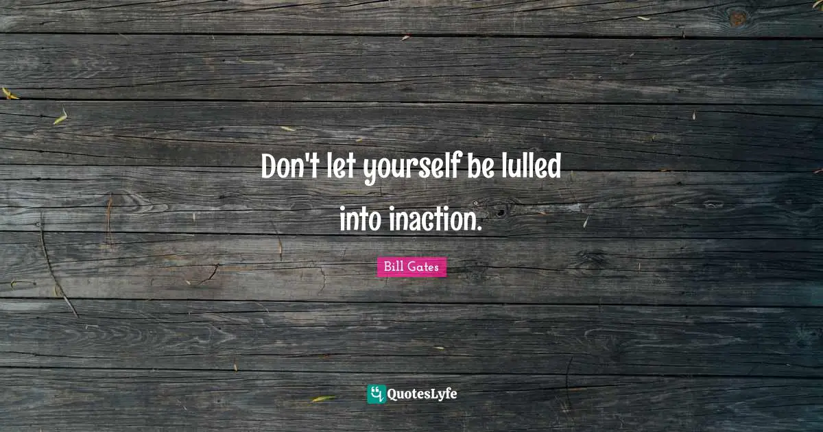 Don't let yourself be lulled into inaction.