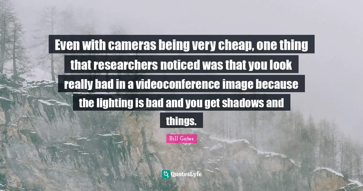Even with cameras being very cheap, one thing that researchers noticed was that you look really bad in a videoconference image because the lighting is bad and you get shadows and things.