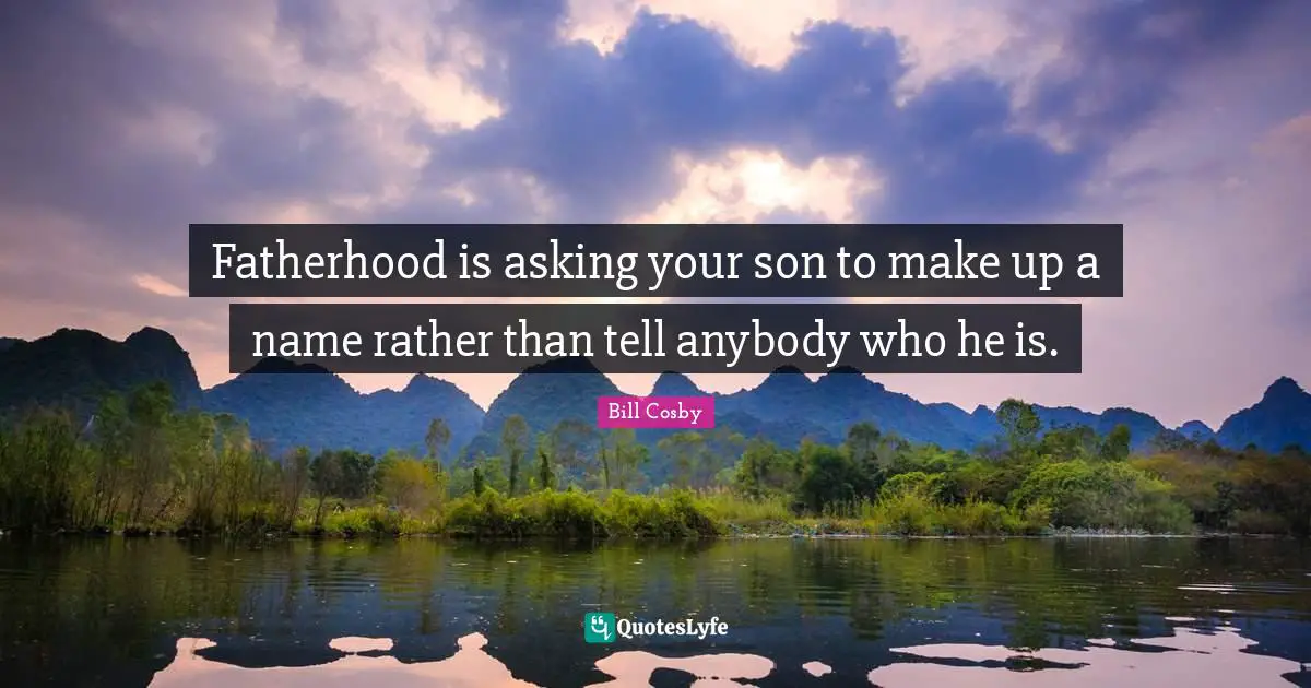 Fatherhood is asking your son to make up a name rather than tell anybody who he is.