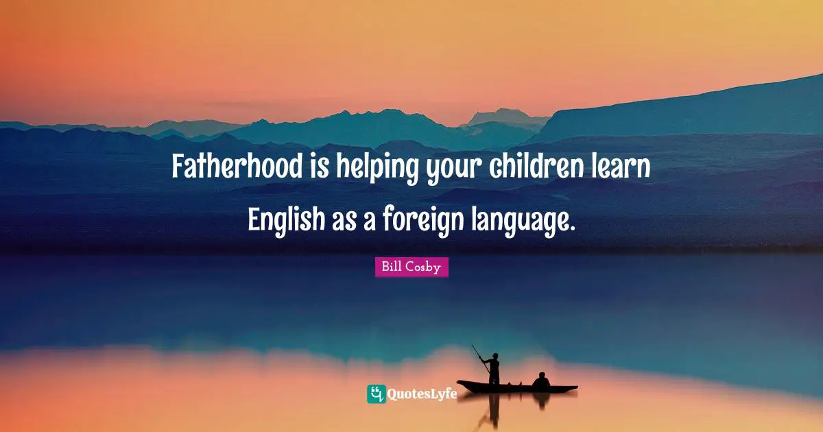 Foreign Language Quotes: "Fatherhood is helping your children learn English as a foreign language."