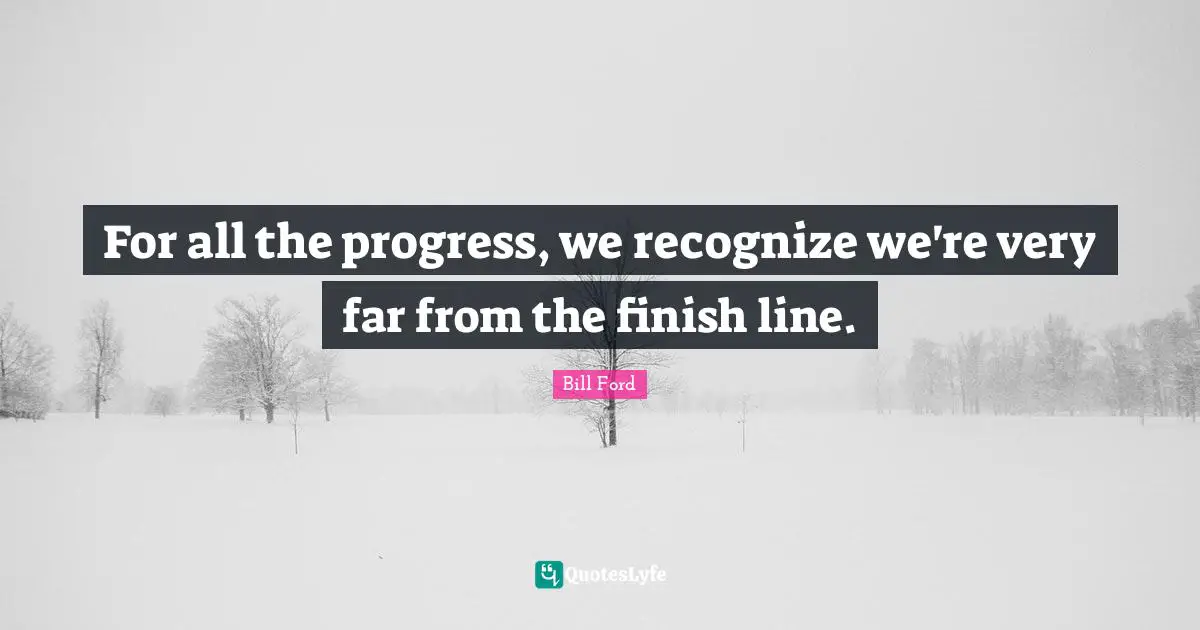 Finish Quotes: "For all the progress, we recognize we're very far from the finish line."