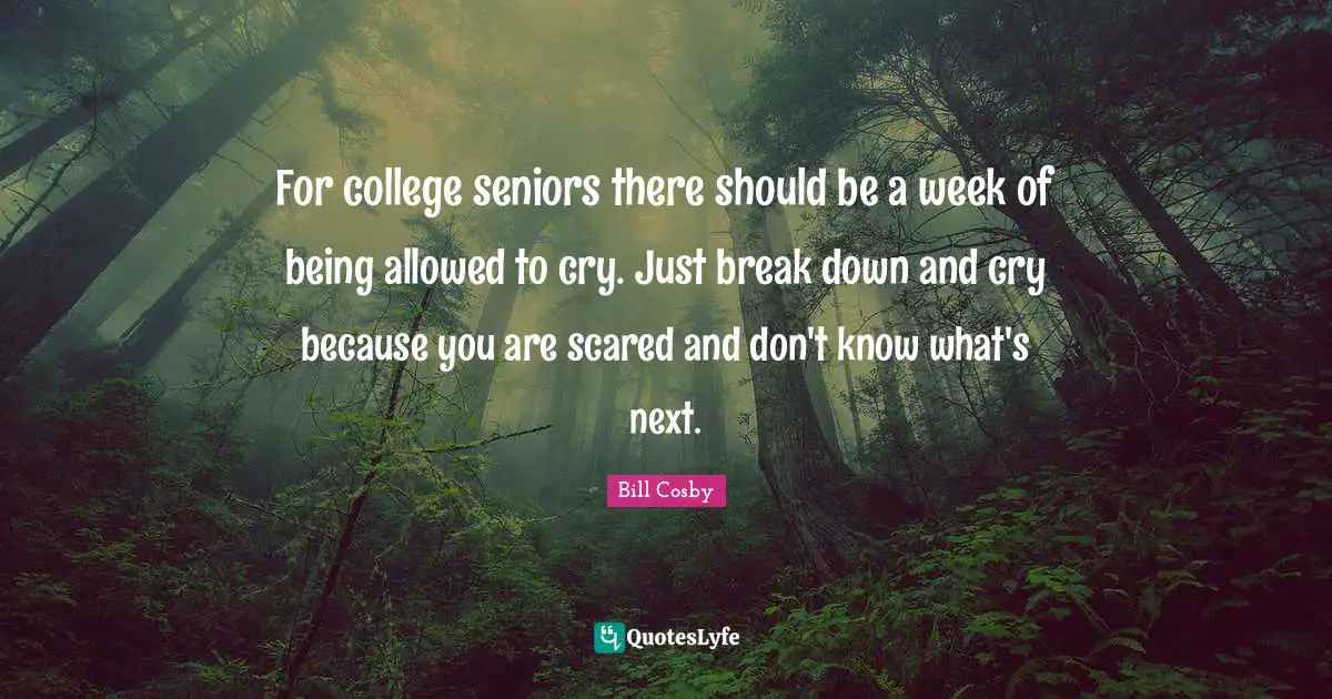 For college seniors there should be a week of being allowed to cry. Just break down and cry because you are scared and don't know what's next.