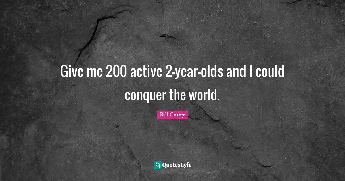 Conquer The World Quotes: "Give me 200 active 2-year-olds and I could conquer the world."