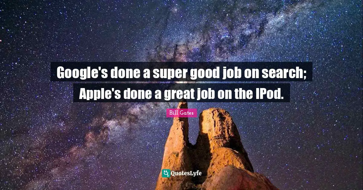 Google's done a super good job on search; Apple's done a great job on the IPod.