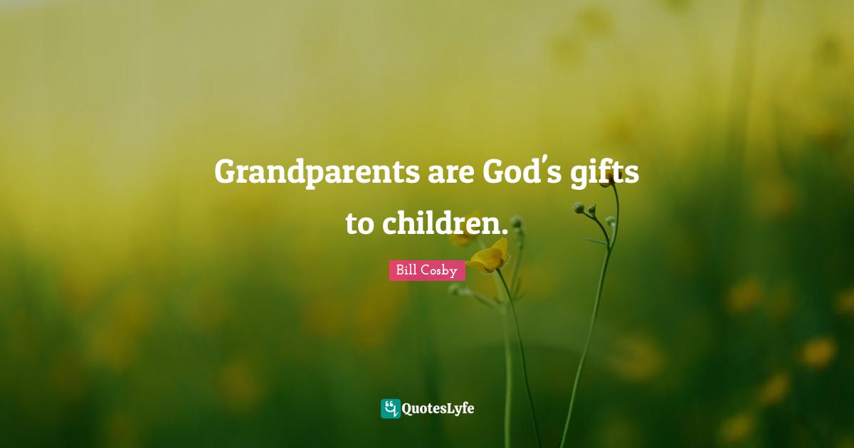 Grandparents are God's gifts to children.
