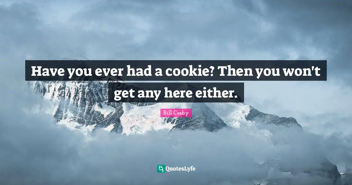 Have you ever had a cookie? Then you won't get any here either.