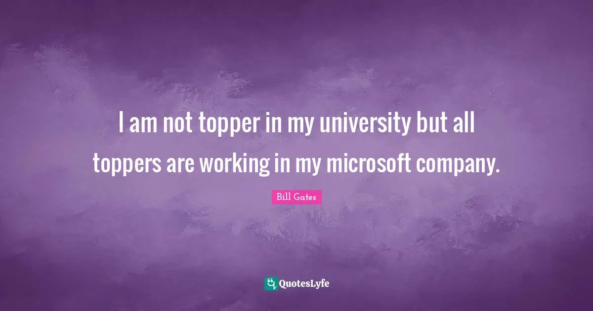 I am not topper in my university but all toppers are working in my microsoft company.