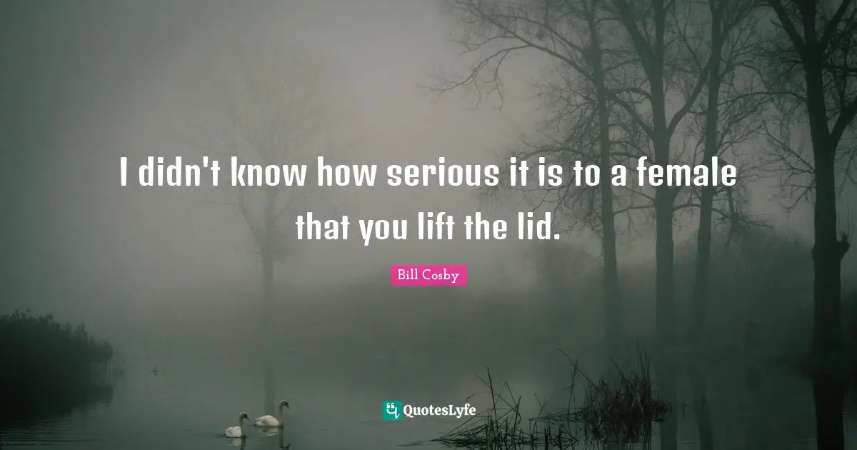 I didn't know how serious it is to a female that you lift the lid.