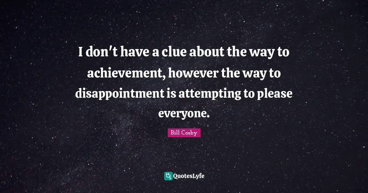 I don't have a clue about the way to achievement, however the way to disappointment is attempting to please everyone.