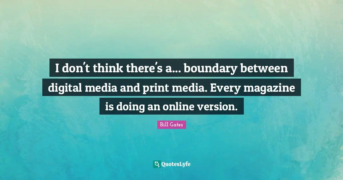 Digital Media Quotes: "I don't think there's a... boundary between digital media and print media. Every magazine is doing an online version."