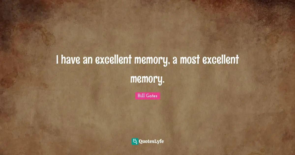 I have an excellent memory, a most excellent memory.