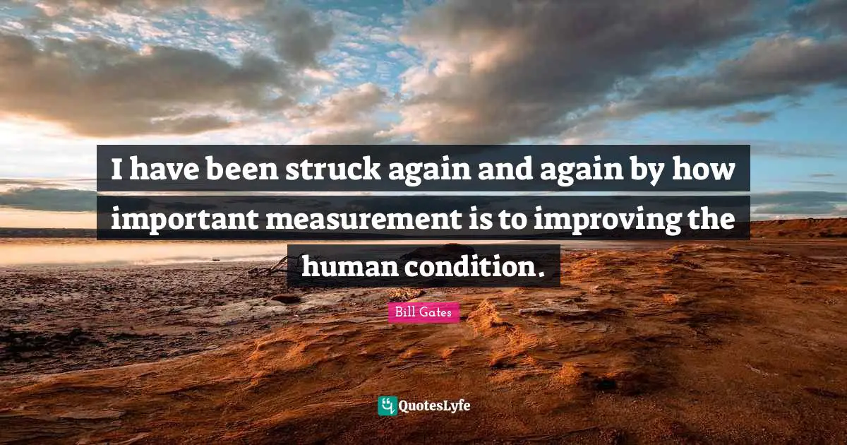 Measurement Quotes: "I have been struck again and again by how important measurement is to improving the human condition."