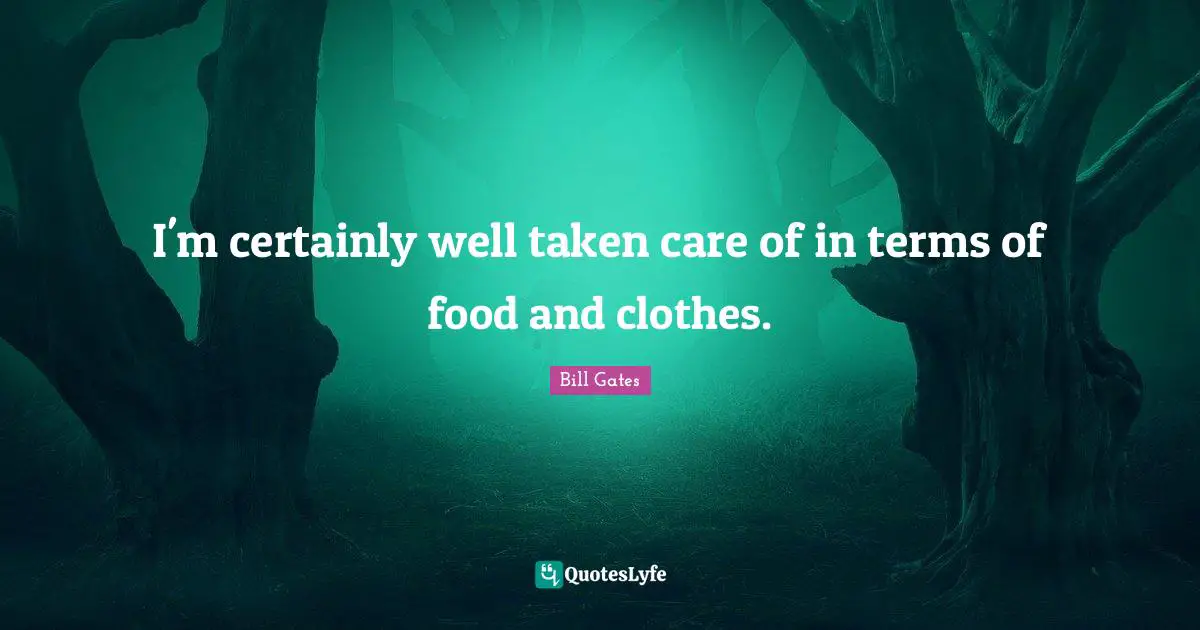 I'm certainly well taken care of in terms of food and clothes.