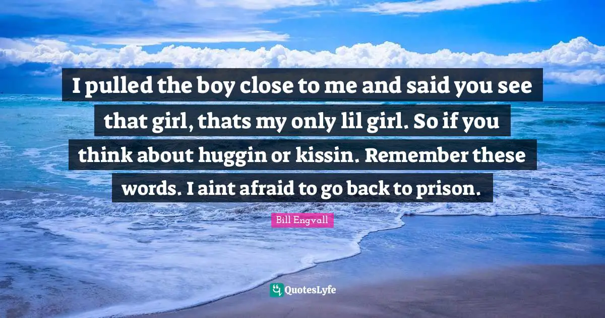I pulled the boy close to me and said you see that girl, thats my only lil girl. So if you think about huggin or kissin. Remember these words. I aint afraid to go back to prison.